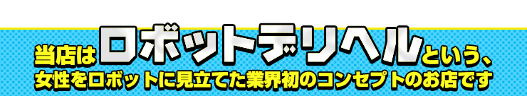 当店はﾛﾎﾞｯﾄデリヘルという女性をロボットに見立てた業界初のコンセプトのお店です